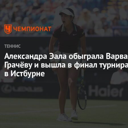 Алекс Эала победила Варвару Грачеву и вышла в финал Eastbourne Open
